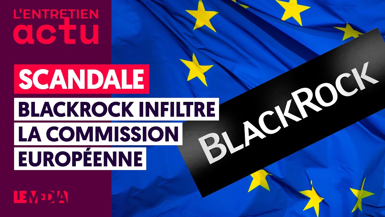 SCANDALE : BLACKROCK INFILTRE LA COMMISSION EUROPÉENNE