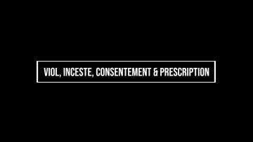 Viol, Inceste, Consentement et Prescription