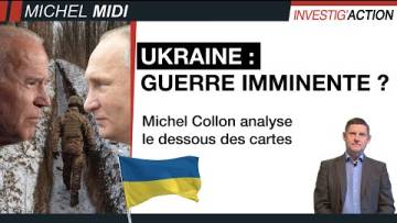 UKRAINE : GUERRE IMMINENTE ? – MICHEL COLLON ANALYSE LE DESSOUS DES CARTES – MICHEL MIDI