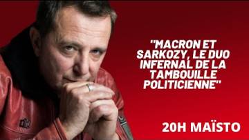 20h Maïsto : “Macron et Sarkozy, le duo infernal de la tambouille politicienne”