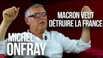 Michel Onfray : “Macron veut détruire la France !”