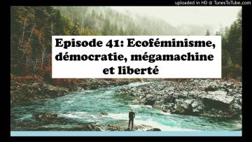 Episode 41: Ecoféminisme, démocratie, mégamachine et liberté