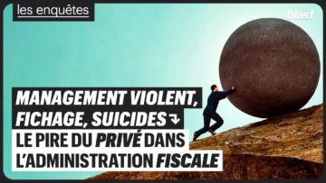 MANAGEMENT VIOLENT, FICHAGE, SUICIDES : LE PIRE DU PRIVÉ DANS L’ADMINISTRATION FISCALE