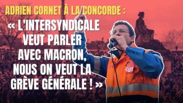 « L’intersyndicale mène à la défaite, nous on veut la grève générale ! » Adrien Cornet à la Concorde