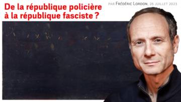 De la république policière à la république fasciste ? Frédéric LORDON — note de blog, 26.07.2023