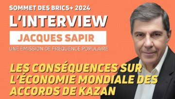 KAZAN 2024 – BRICS – LES CONSÉQUENCES SUR L’ÉCONOMIE MONDIAL DES ACCORDS DE KAZAN AVEC JACQUES SAPIR