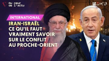 IRAN-ISRAËL : CE QU’IL FAUT VRAIMENT SAVOIR SUR LE CONFLIT AU PROCHE-ORIENT